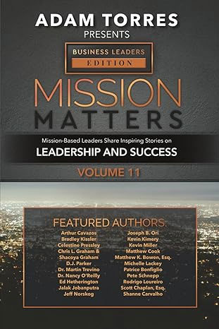 Mission Matters: Mission-Based Leaders Share Inspiring Stories on Leadership and Success (Business Leaders Edition Vol 11)
